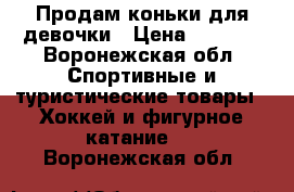 Продам коньки для девочки › Цена ­ 1 000 - Воронежская обл. Спортивные и туристические товары » Хоккей и фигурное катание   . Воронежская обл.